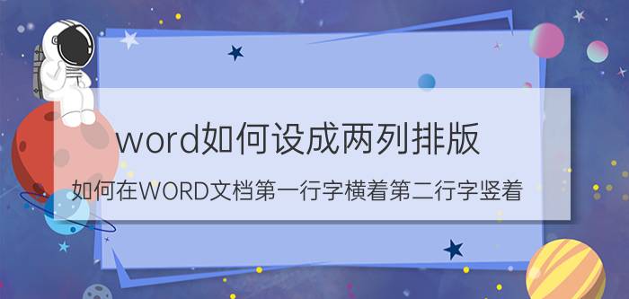 word如何设成两列排版 如何在WORD文档第一行字横着第二行字竖着？